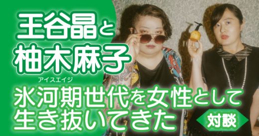 【特別公開】氷河期世代(アイス・エイジ)を女性として生き抜いてきた      　欧米で評価される作家たち　柚木麻子×王谷晶【対談】