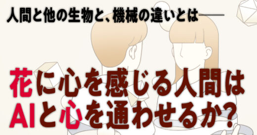 花に心を感じる人は、AIとも心を通わせるのか？——言語脳科学者のユニークな思考実験を通して、人間本性の謎へ挑んだ酒井邦嘉『人間とは何だろうか——脳が生み出す心と言葉』第1章冒頭無料公開。