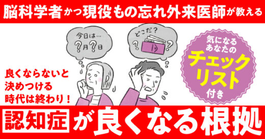「認知症は良くならない」と決めつける時代は終わった。脳科学者でもの忘れ外来現役医師が教える、気になるあなたのチェックリストと「良くなる」根拠
