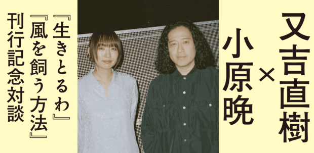 又吉直樹×小原晩 『生きとるわ』『風を飼う方法』刊行記念対談 「ひと、わからないからおもしろい」