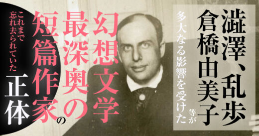 澁澤、乱歩…錚々たる作家に影響を与えながら祖国でさえも忘れ去られていた”幻想文学最深奥の短篇作家”とは【忽ち3刷】