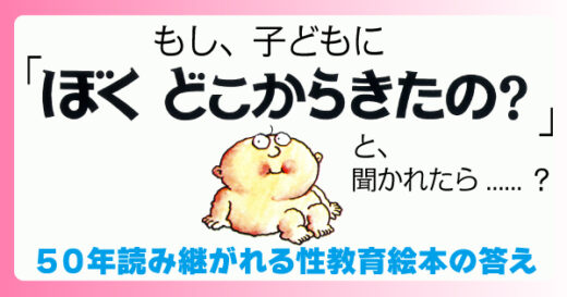 子どもに「ぼく　どこからきたの？」と聞かれたら……？５０年読み継がれる性教育絵本の答え
