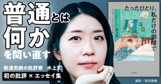 「『普通』とは何かを問い直す、純文学が慰めだった」──新進気鋭の批評家・水上文による初の批評×エッセイ集『たったひとり、私だけの部屋で』 「はじめに」全文公開！